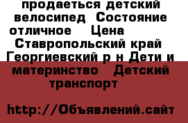 продаеться детский велосипед. Состояние отличное. › Цена ­ 2 500 - Ставропольский край, Георгиевский р-н Дети и материнство » Детский транспорт   